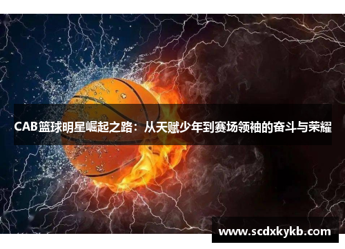 CAB篮球明星崛起之路：从天赋少年到赛场领袖的奋斗与荣耀