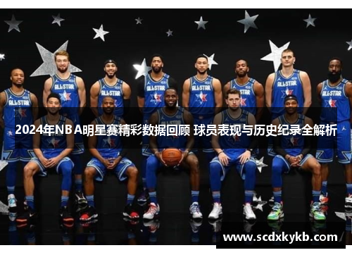 2024年NBA明星赛精彩数据回顾 球员表现与历史纪录全解析