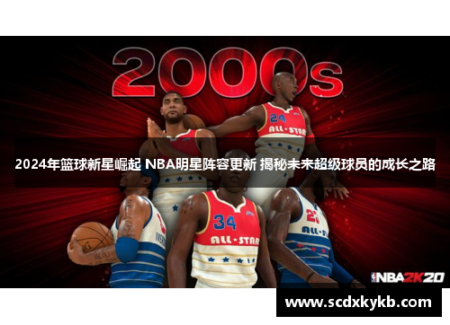 2024年篮球新星崛起 NBA明星阵容更新 揭秘未来超级球员的成长之路